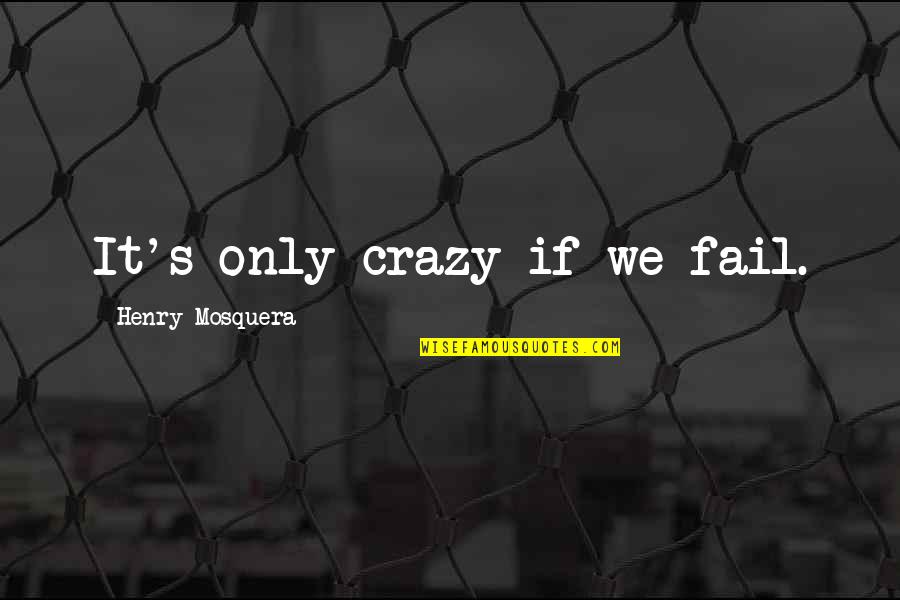 Chardonnays Menu Quotes By Henry Mosquera: It's only crazy if we fail.