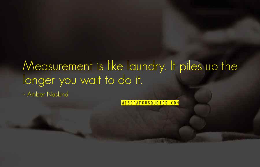 Chardonnet Chant Quotes By Amber Naslund: Measurement is like laundry. It piles up the
