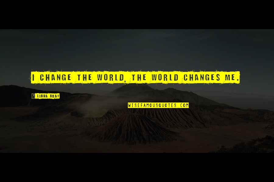 Chare Quote Quotes By Libba Bray: I change the world, the world changes me. Chare Quote Quotes By Libba Bray: I change the world, the world changes me.