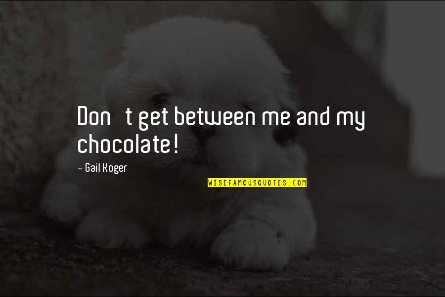 Chareen Quotes By Gail Koger: Don't get between me and my chocolate! Chareen Quotes By Gail Koger: Don't get between me and my chocolate!
