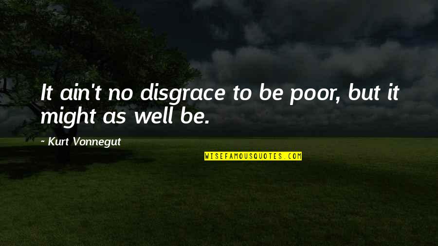 Charell Home Quotes By Kurt Vonnegut: It ain't no disgrace to be poor, but Charell Home Quotes By Kurt Vonnegut: It ain't no disgrace to be poor, but