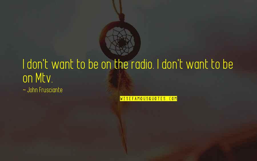 Charelle Lans Quotes By John Frusciante: I don't want to be on the radio. Charelle Lans Quotes By John Frusciante: I don't want to be on the radio.