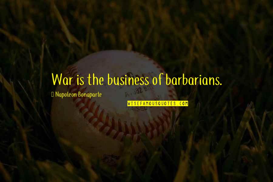 Charelle Lans Quotes By Napoleon Bonaparte: War is the business of barbarians. Charelle Lans Quotes By Napoleon Bonaparte: War is the business of barbarians.