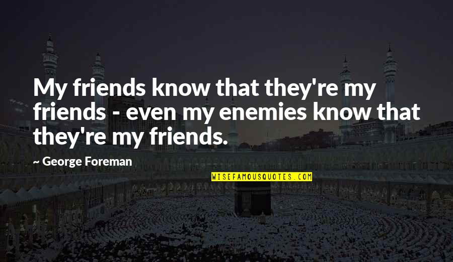 Charentais Quotes By George Foreman: My friends know that they're my friends - Charentais Quotes By George Foreman: My friends know that they're my friends -