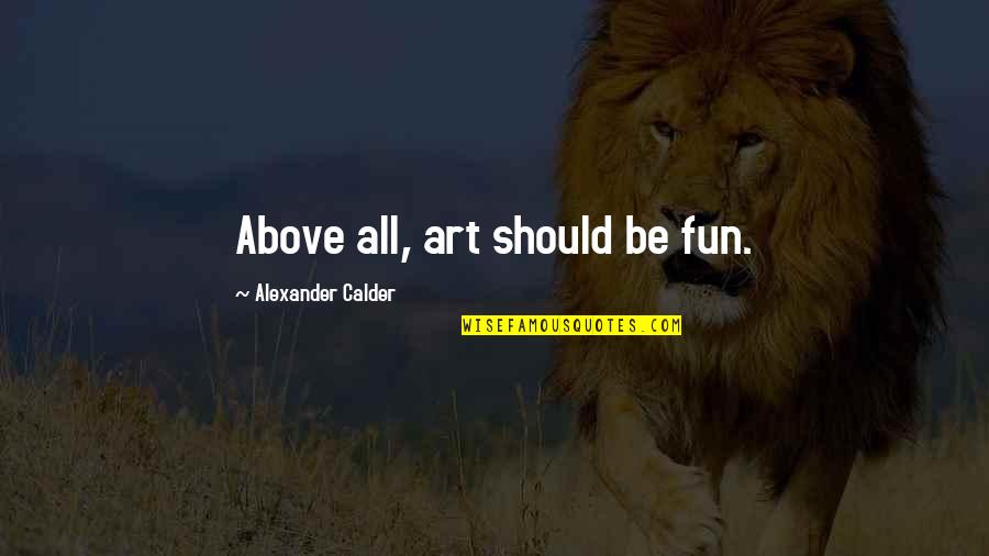 Charese Edelman Quotes By Alexander Calder: Above all, art should be fun. Charese Edelman Quotes By Alexander Calder: Above all, art should be fun.