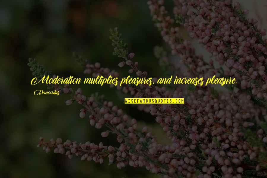 Charese Edelman Quotes By Democritus: Moderation multiplies pleasures, and increases pleasure.