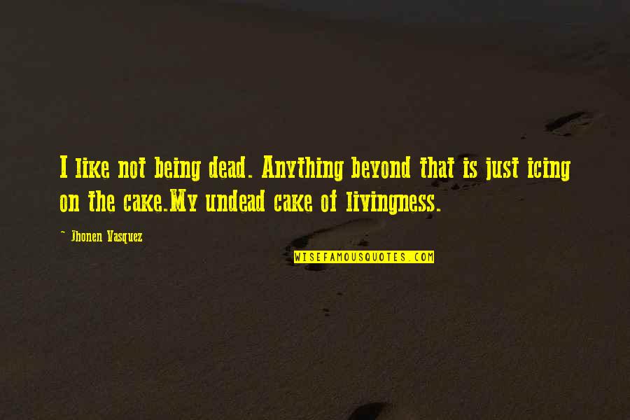 Charese Edelman Quotes By Jhonen Vasquez: I like not being dead. Anything beyond that Charese Edelman Quotes By Jhonen Vasquez: I like not being dead. Anything beyond that