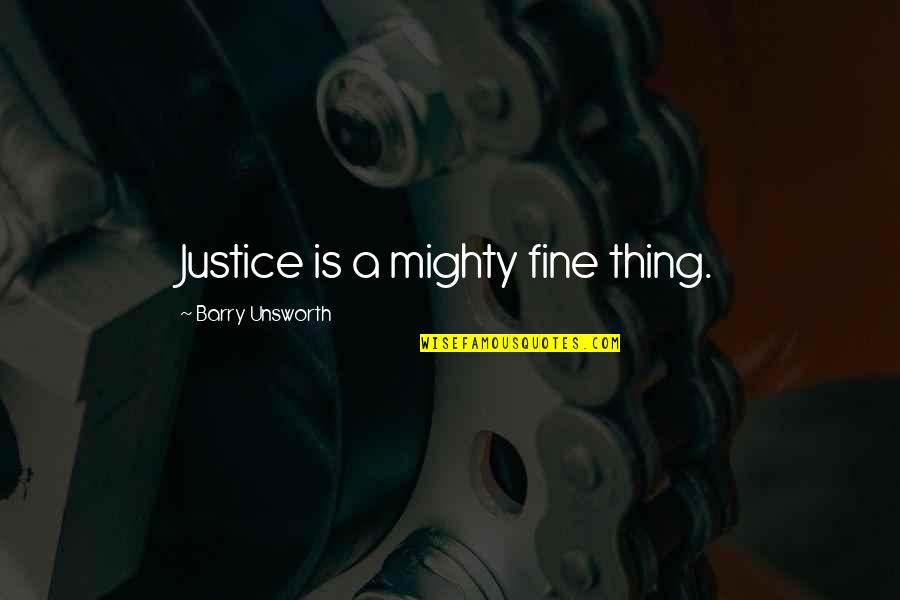 Charese Jordan Quotes By Barry Unsworth: Justice is a mighty fine thing. Charese Jordan Quotes By Barry Unsworth: Justice is a mighty fine thing.