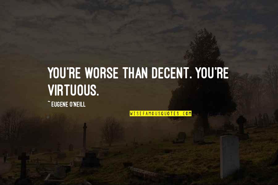 Charga Chicken Quotes By Eugene O'Neill: You're worse than decent. You're virtuous. Charga Chicken Quotes By Eugene O'Neill: You're worse than decent. You're virtuous.