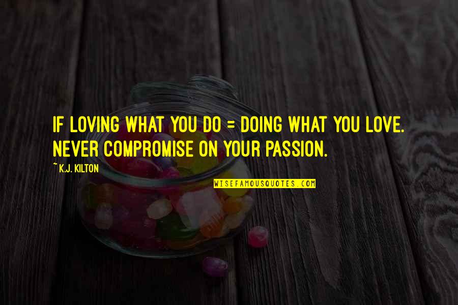 Charge Ahead Quotes By K.J. Kilton: If loving what you do = doing what