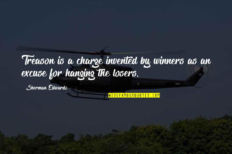 Charge For Quotes By Sherman Edwards: Treason is a charge invented by winners as