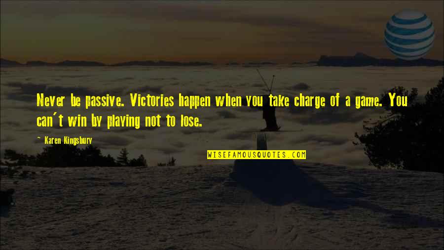Charge It To The Game Quotes By Karen Kingsbury: Never be passive. Victories happen when you take