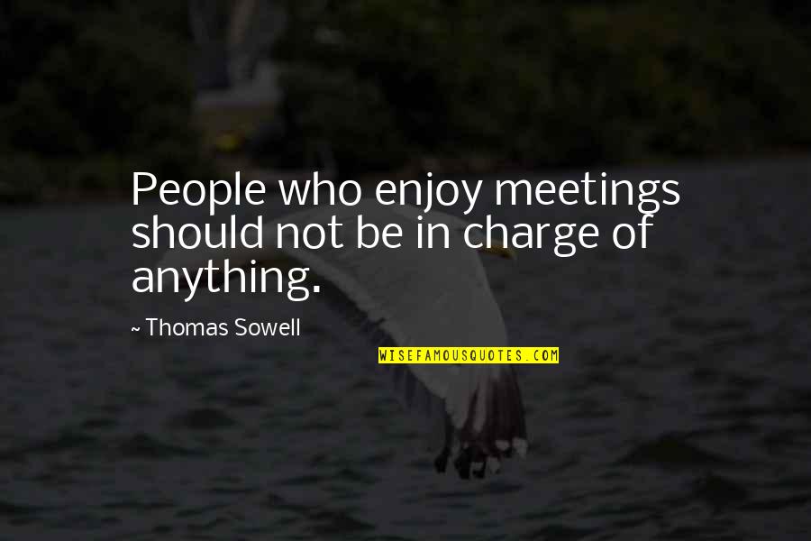 Charge Quotes By Thomas Sowell: People who enjoy meetings should not be in