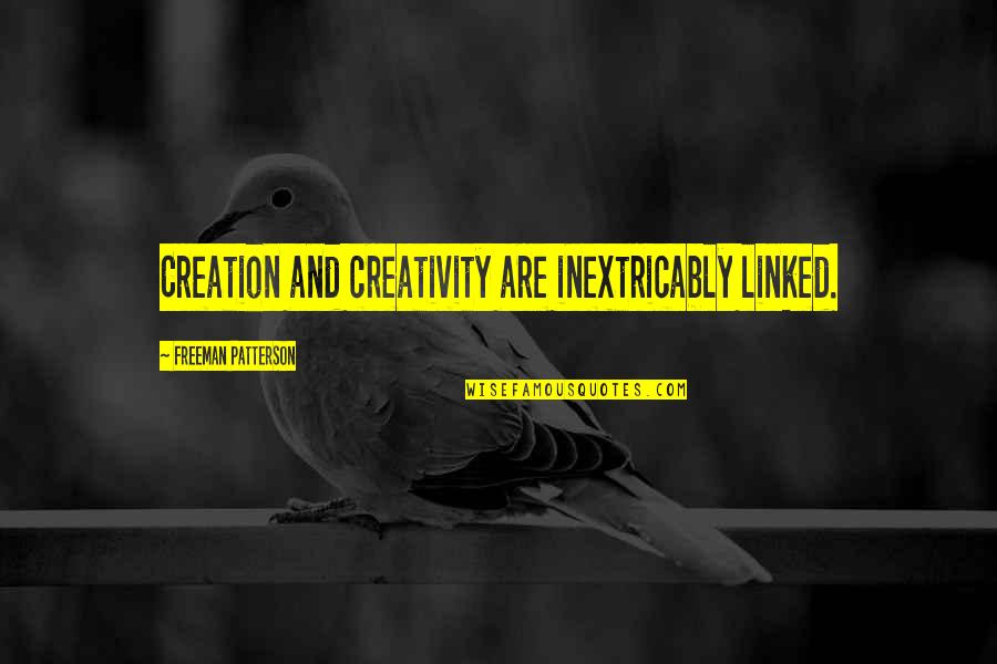 Charge To Experience Quotes By Freeman Patterson: Creation and creativity are inextricably linked. Charge To Experience Quotes By Freeman Patterson: Creation and creativity are inextricably linked.
