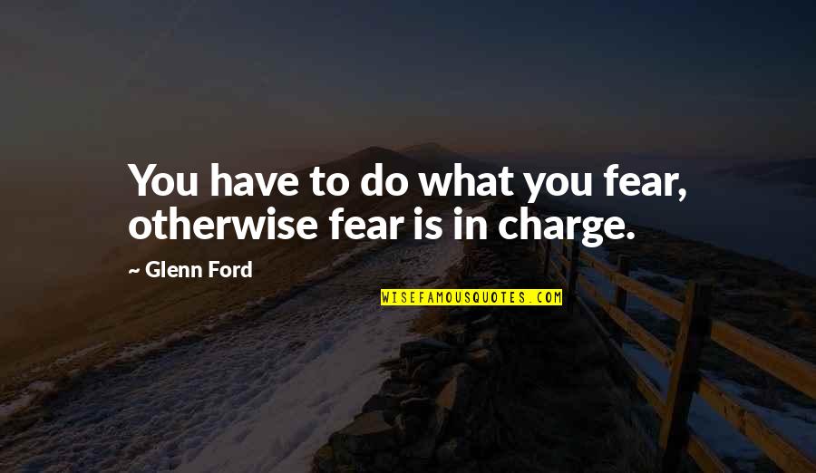 Charge Up Quotes By Glenn Ford: You have to do what you fear, otherwise