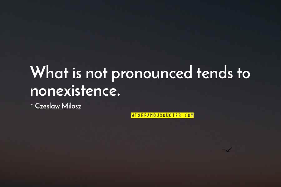 Charge Yourself Quotes By Czeslaw Milosz: What is not pronounced tends to nonexistence.