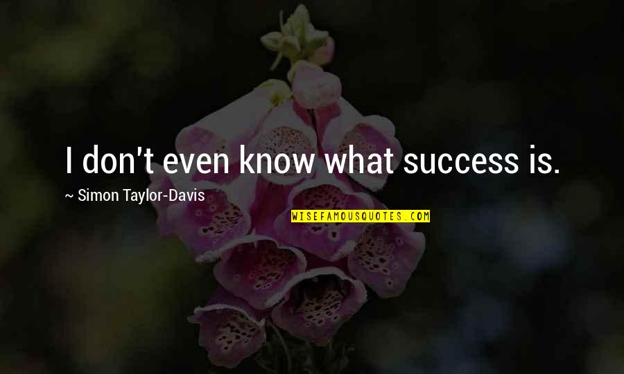 Chargeable Lifetime Quotes By Simon Taylor-Davis: I don't even know what success is.