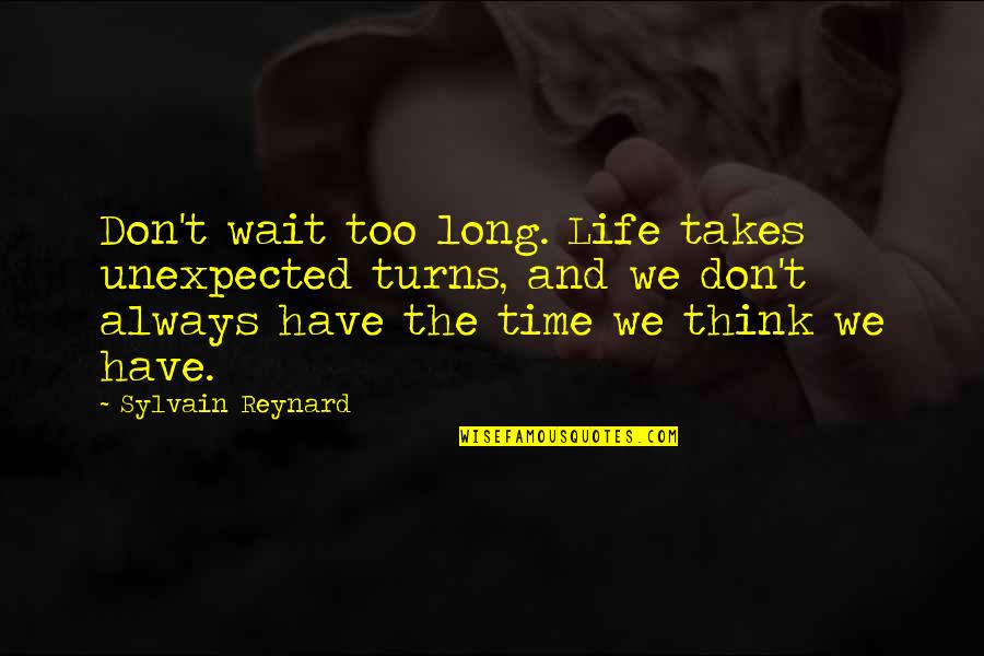 Chargeable Quotes By Sylvain Reynard: Don't wait too long. Life takes unexpected turns,