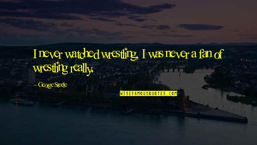 Charged Off Accounts Quotes By George Steele: I never watched wrestling, I was never a