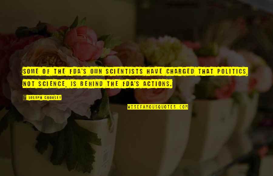 Charged Quotes By Joseph Crowley: Some of the FDA's own scientists have charged Charged Quotes By Joseph Crowley: Some of the FDA's own scientists have charged