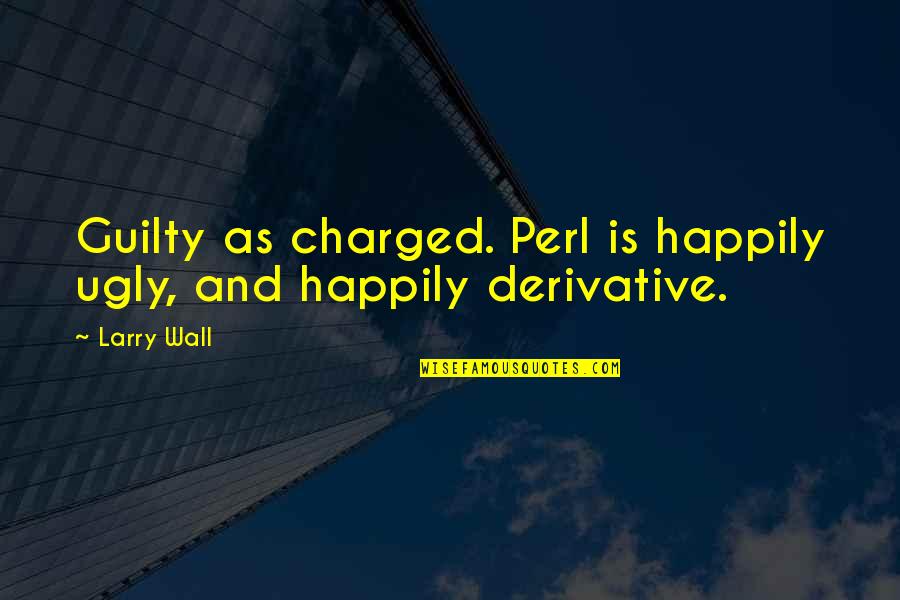 Charged Quotes By Larry Wall: Guilty as charged. Perl is happily ugly, and