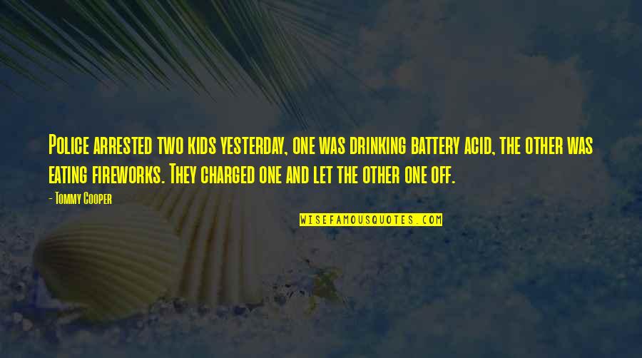 Charged Quotes By Tommy Cooper: Police arrested two kids yesterday, one was drinking Charged Quotes By Tommy Cooper: Police arrested two kids yesterday, one was drinking