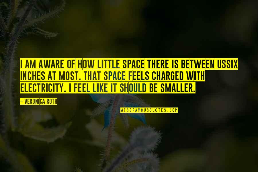 Charged Quotes By Veronica Roth: I am aware of how little space there Charged Quotes By Veronica Roth: I am aware of how little space there