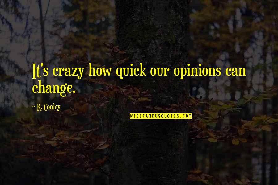 Charges Dropped Quotes By K. Conley: It's crazy how quick our opinions can change.