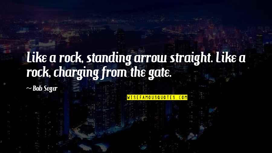 Charging For Quotes By Bob Seger: Like a rock, standing arrow straight. Like a