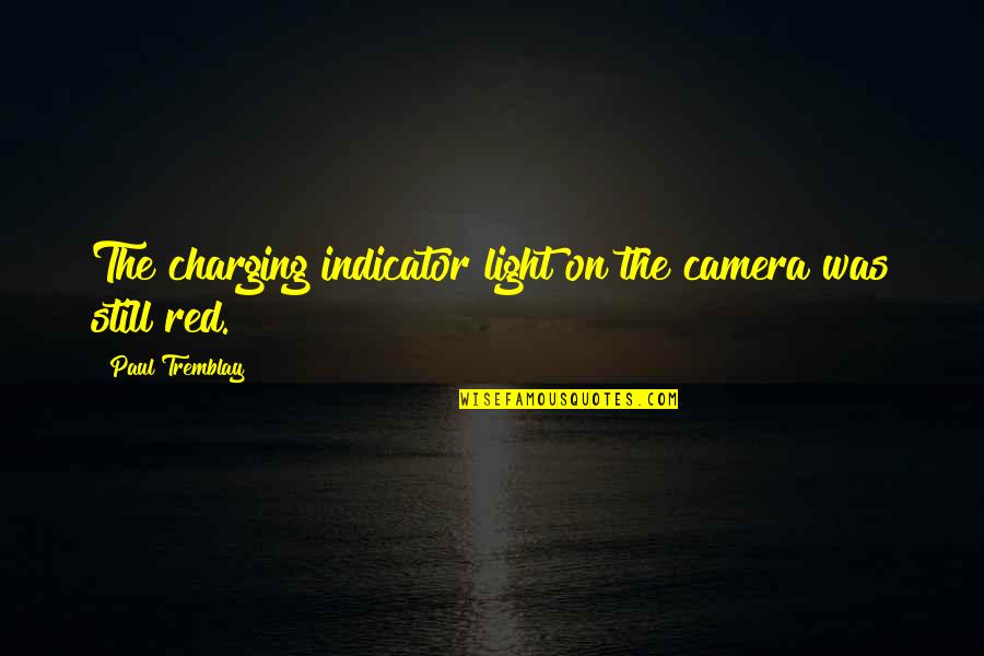 Charging Up Quotes By Paul Tremblay: The charging indicator light on the camera was Charging Up Quotes By Paul Tremblay: The charging indicator light on the camera was