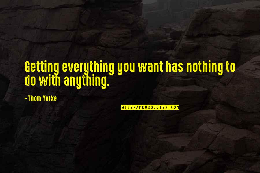 Chargois Family Quotes By Thom Yorke: Getting everything you want has nothing to do