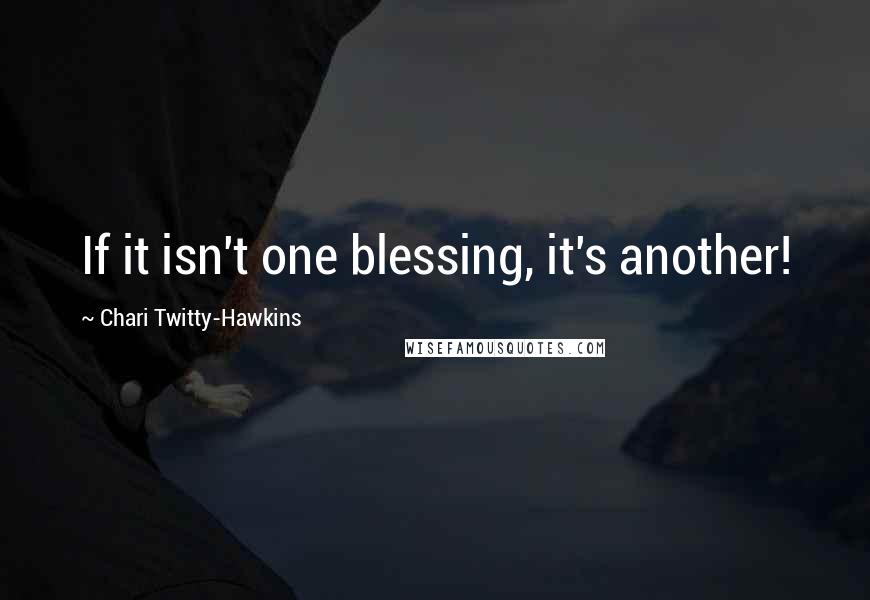 Chari Twitty-Hawkins quotes: If it isn't one blessing, it's another!