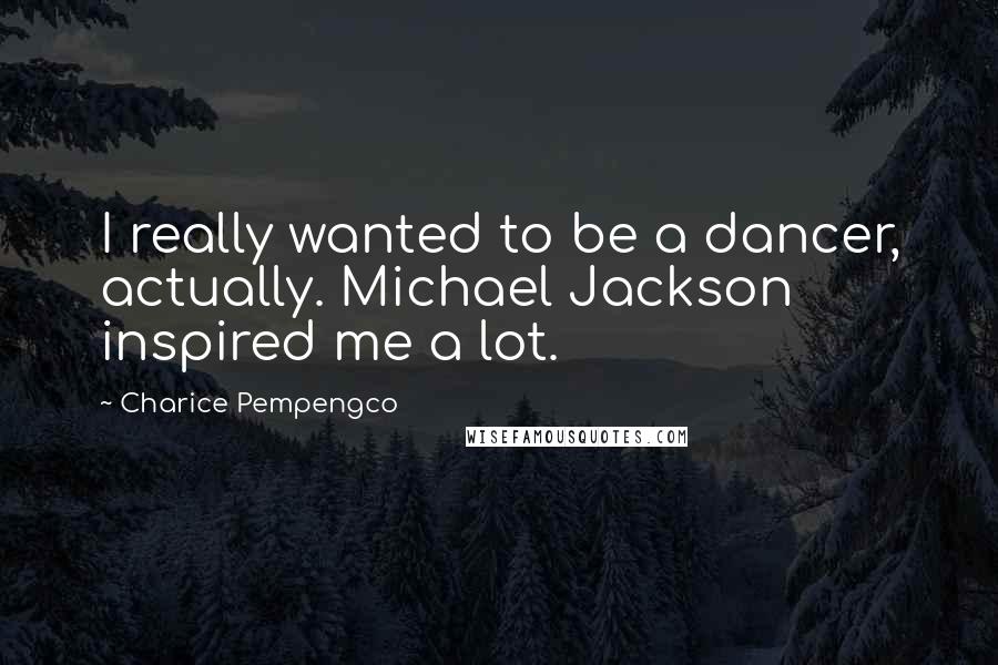 Charice Pempengco quotes: I really wanted to be a dancer, actually. Michael Jackson inspired me a lot.