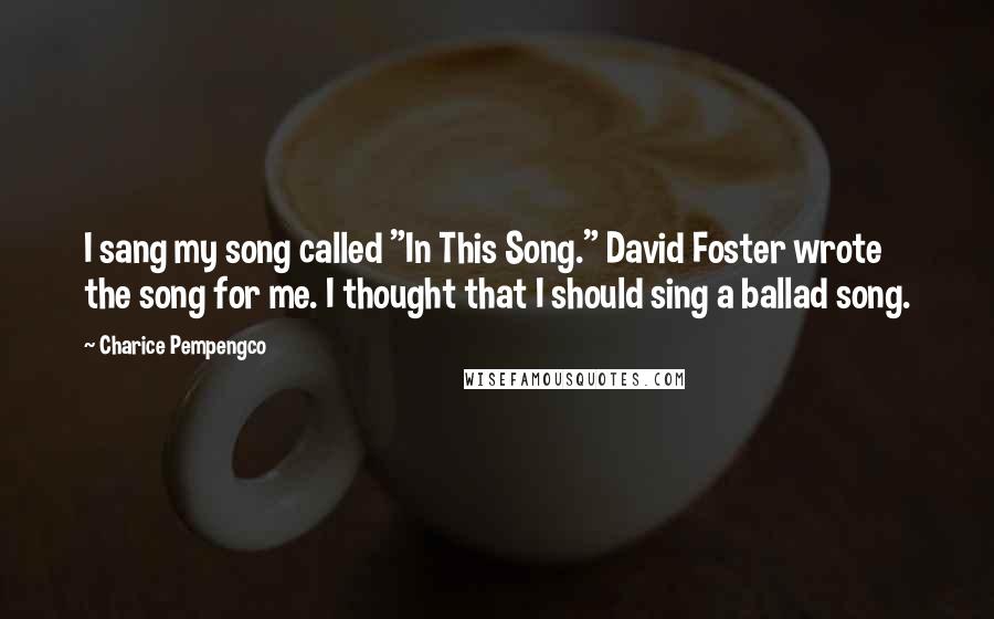 Charice Pempengco quotes: I sang my song called "In This Song." David Foster wrote the song for me. I thought that I should sing a ballad song.