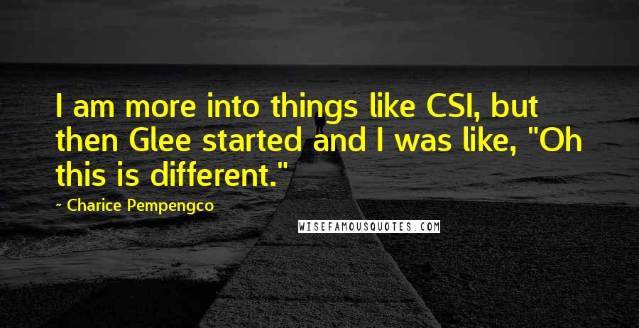 Charice Pempengco quotes: I am more into things like CSI, but then Glee started and I was like, "Oh this is different."