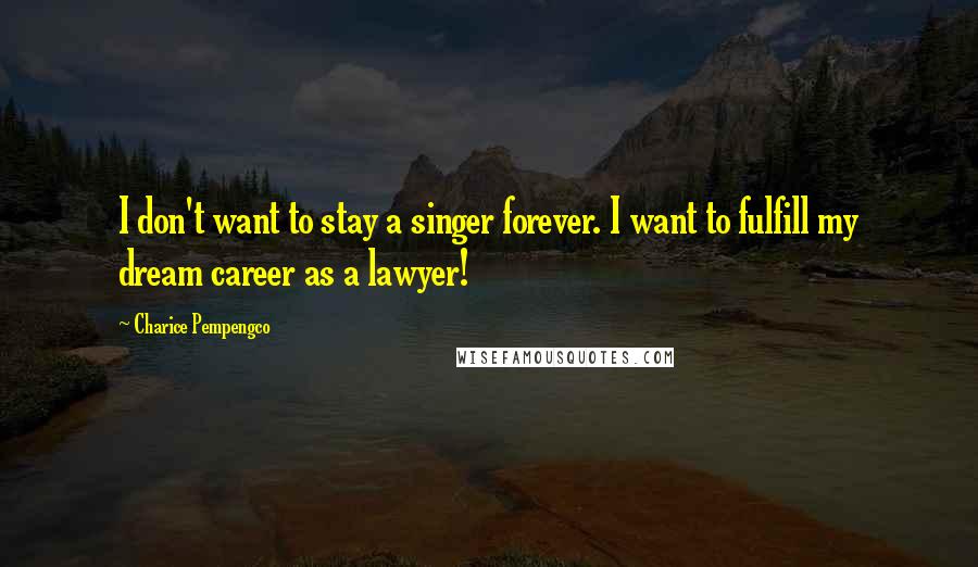 Charice Pempengco quotes: I don't want to stay a singer forever. I want to fulfill my dream career as a lawyer!