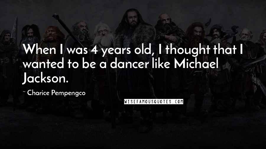 Charice Pempengco quotes: When I was 4 years old, I thought that I wanted to be a dancer like Michael Jackson.