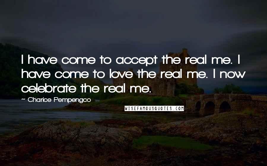 Charice Pempengco quotes: I have come to accept the real me. I have come to love the real me. I now celebrate the real me.