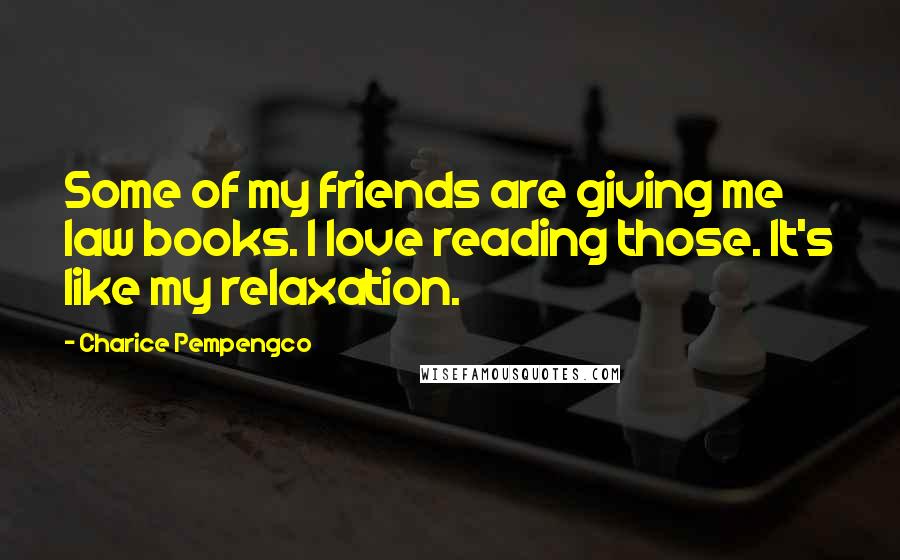 Charice Pempengco quotes: Some of my friends are giving me law books. I love reading those. It's like my relaxation.