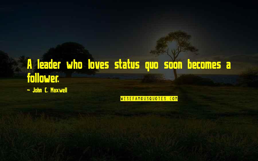 Charientism Quotes By John C. Maxwell: A leader who loves status quo soon becomes