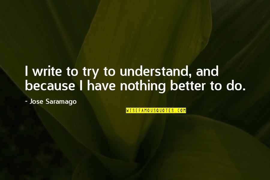 Charing Quotes By Jose Saramago: I write to try to understand, and because