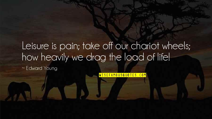 Chariot Quotes By Edward Young: Leisure is pain; take off our chariot wheels;