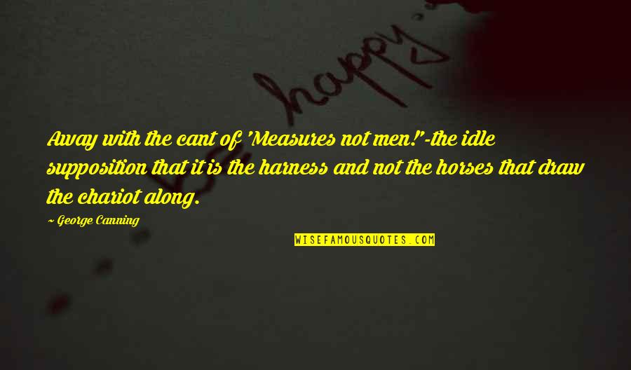 Chariot Quotes By George Canning: Away with the cant of 'Measures not men!'-the