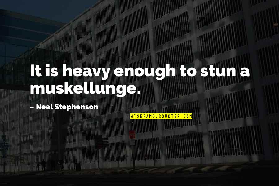 Charis Wilson Quotes By Neal Stephenson: It is heavy enough to stun a muskellunge.