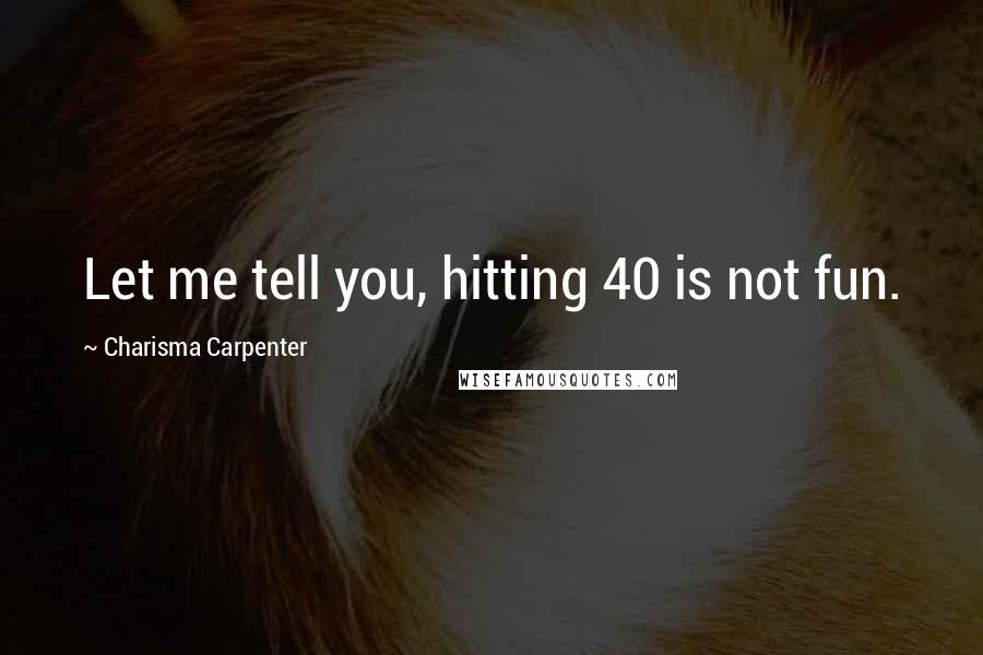Charisma Carpenter quotes: Let me tell you, hitting 40 is not fun.