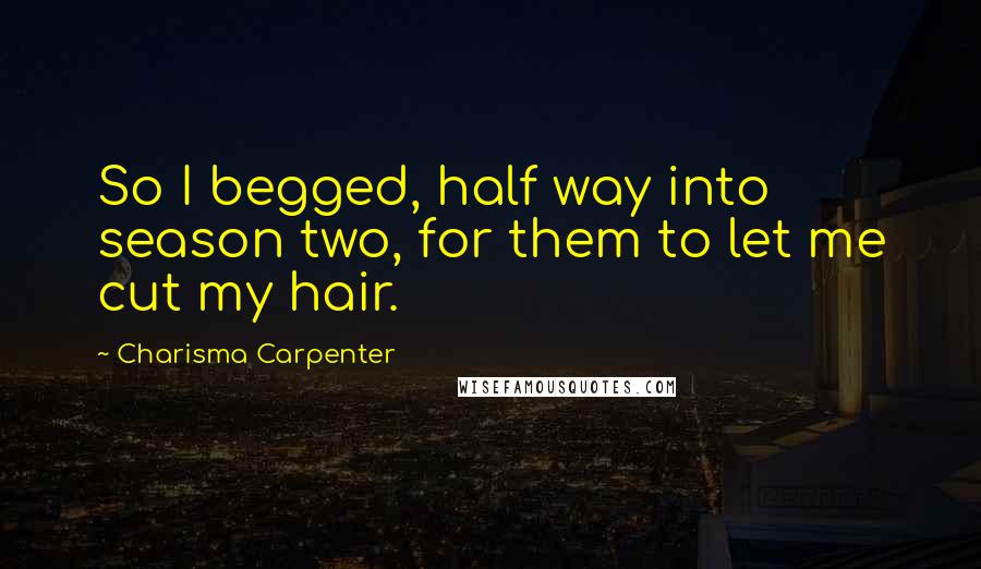 Charisma Carpenter quotes: So I begged, half way into season two, for them to let me cut my hair.