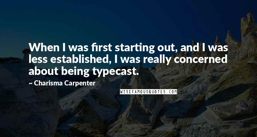 Charisma Carpenter quotes: When I was first starting out, and I was less established, I was really concerned about being typecast.