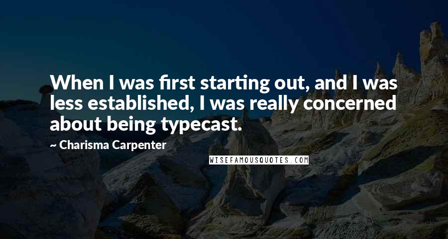 Charisma Carpenter quotes: When I was first starting out, and I was less established, I was really concerned about being typecast. Charisma Carpenter quotes: When I was first starting out, and I was less established, I was really concerned about being typecast.