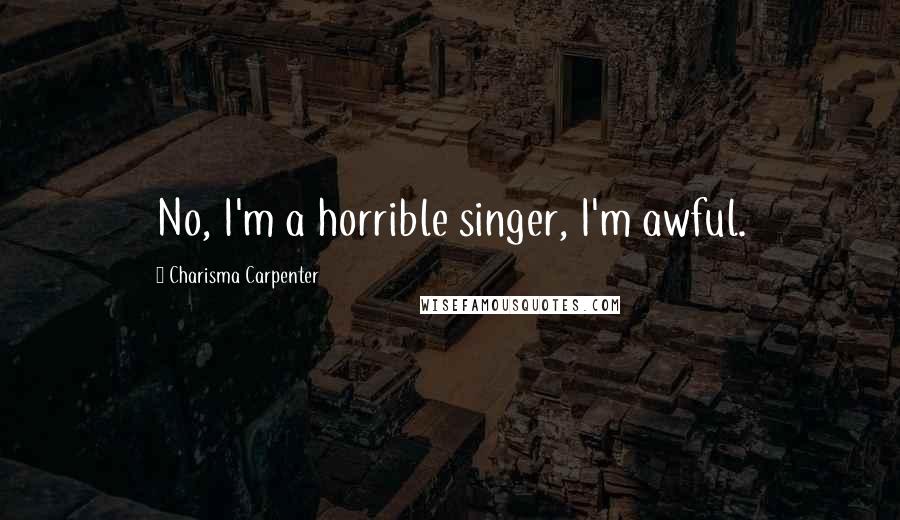 Charisma Carpenter quotes: No, I'm a horrible singer, I'm awful.