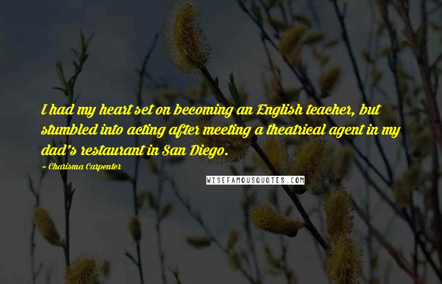 Charisma Carpenter quotes: I had my heart set on becoming an English teacher, but stumbled into acting after meeting a theatrical agent in my dad's restaurant in San Diego. Charisma Carpenter quotes: I had my heart set on becoming an English teacher, but stumbled into acting after meeting a theatrical agent in my dad's restaurant in San Diego.